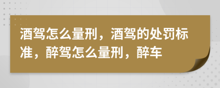 酒駕怎么量刑，酒駕的處罰標準，醉駕怎么量刑，醉車(chē)