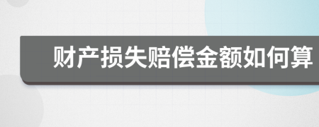 財產(chǎn)損失賠償金額如何算