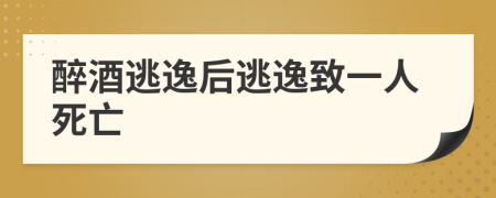醉酒逃逸后逃逸致一人死亡