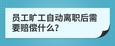 員工曠工自動離職后需要賠償什么？