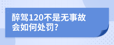 醉駕120不是無事故會如何處罰?
