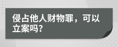 侵占他人財(cái)物罪，可以立案嗎？