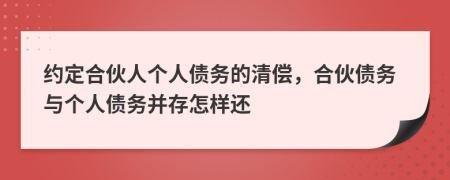 約定合伙人個人債務的清償，合伙債務與個人債務并存怎樣還