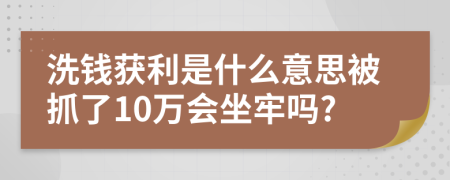 洗錢獲利是什么意思被抓了10萬會坐牢嗎?