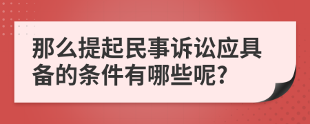 那么提起民事訴訟應(yīng)具備的條件有哪些呢?