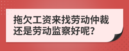 拖欠工資來(lái)找勞動(dòng)仲裁還是勞動(dòng)監(jiān)察好呢？