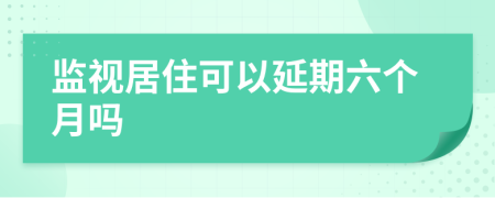 監(jiān)視居住可以延期六個(gè)月嗎