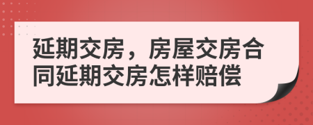延期交房，房屋交房合同延期交房怎樣賠償