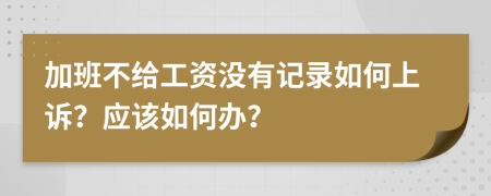 加班不給工資沒(méi)有記錄如何上訴？應(yīng)該如何辦？
