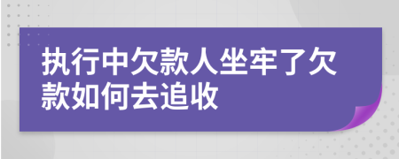 執(zhí)行中欠款人坐牢了欠款如何去追收