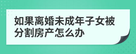 如果離婚未成年子女被分割房產(chǎn)怎么辦