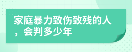 家庭暴力致傷致殘的人，會(huì)判多少年