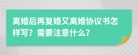 離婚后再?gòu)?fù)婚又離婚協(xié)議書怎樣寫？需要注意什么？