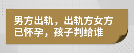 男方出軌，出軌方女方已懷孕，孩子判給誰