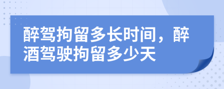 醉駕拘留多長時(shí)間，醉酒駕駛拘留多少天