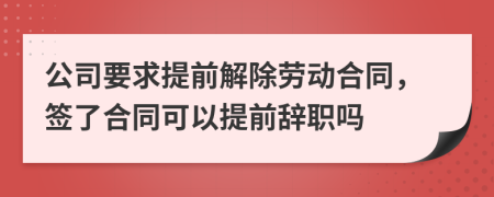 公司要求提前解除勞動(dòng)合同，簽了合同可以提前辭職嗎