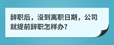 辭職后，沒到離職日期，公司就提前辭職怎樣辦？