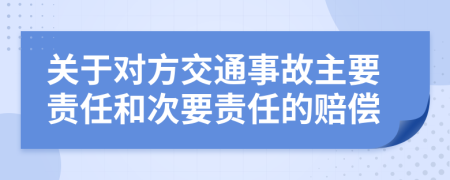 關(guān)于對(duì)方交通事故主要責(zé)任和次要責(zé)任的賠償