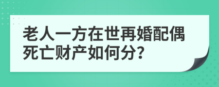 老人一方在世再婚配偶死亡財(cái)產(chǎn)如何分？