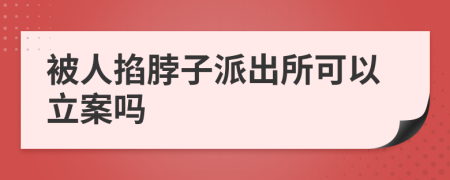 被人掐脖子派出所可以立案嗎