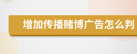 增加傳播賭博廣告怎么判