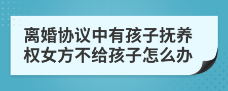 離婚協(xié)議中有孩子撫養(yǎng)權(quán)女方不給孩子怎么辦
