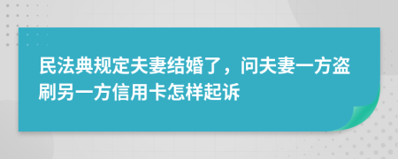 民法典規(guī)定夫妻結(jié)婚了，問夫妻一方盜刷另一方信用卡怎樣起訴
