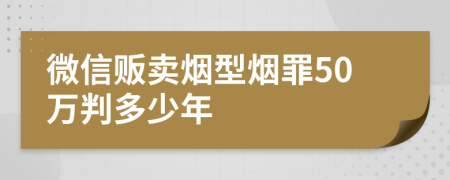 微信販賣(mài)煙型煙罪50萬(wàn)判多少年