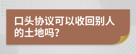 口頭協(xié)議可以收回別人的土地嗎？