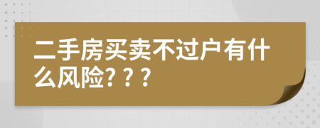 二手房買賣不過(guò)戶有什么風(fēng)險(xiǎn)? ? ?