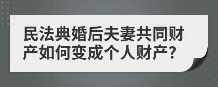 民法典婚后夫妻共同財(cái)產(chǎn)如何變成個(gè)人財(cái)產(chǎn)？