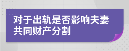 對于出軌是否影響夫妻共同財產分割
