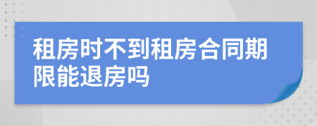 租房時不到租房合同期限能退房嗎