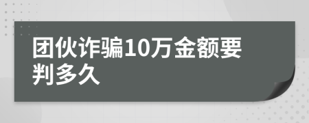 團(tuán)伙詐騙10萬金額要判多久