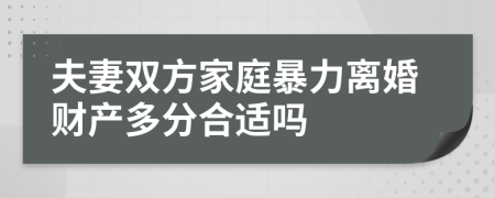 夫妻雙方家庭暴力離婚財產(chǎn)多分合適嗎