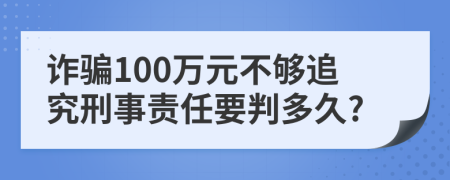 詐騙100萬(wàn)元不夠追究刑事責(zé)任要判多久?