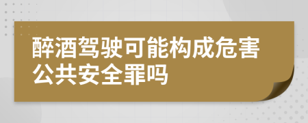 醉酒駕駛可能構(gòu)成危害公共安全罪嗎