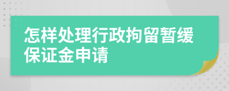 怎樣處理行政拘留暫緩保證金申請