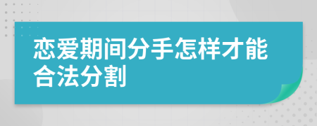 戀愛期間分手怎樣才能合法分割