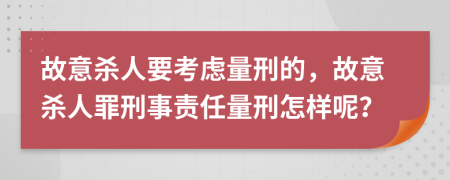 故意殺人要考慮量刑的，故意殺人罪刑事責(zé)任量刑怎樣呢？