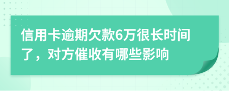 信用卡逾期欠款6萬(wàn)很長(zhǎng)時(shí)間了，對(duì)方催收有哪些影響