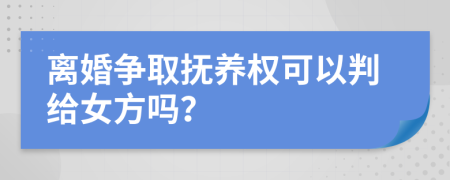 離婚爭取撫養(yǎng)權(quán)可以判給女方嗎？