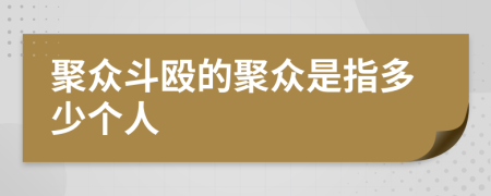 聚眾斗毆的聚眾是指多少個(gè)人