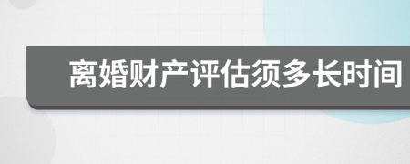 離婚財(cái)產(chǎn)評估須多長時(shí)間