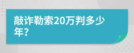 敲詐勒索20萬判多少年？