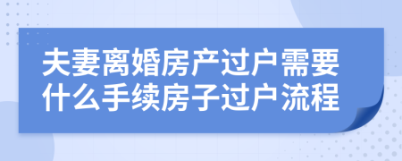 夫妻離婚房產(chǎn)過(guò)戶需要什么手續(xù)房子過(guò)戶流程