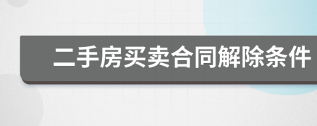 二手房買(mǎi)賣(mài)合同解除條件