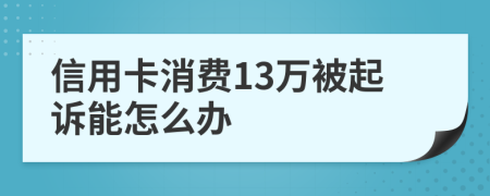 信用卡消費(fèi)13萬(wàn)被起訴能怎么辦