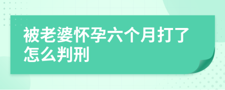 被老婆懷孕六個月打了怎么判刑