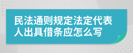 民法通則規(guī)定法定代表人出具借條應(yīng)怎么寫